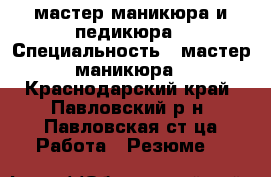 мастер маникюра и педикюра › Специальность ­ мастер маникюра - Краснодарский край, Павловский р-н, Павловская ст-ца Работа » Резюме   